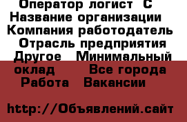 Оператор-логист 1С › Название организации ­ Компания-работодатель › Отрасль предприятия ­ Другое › Минимальный оклад ­ 1 - Все города Работа » Вакансии   